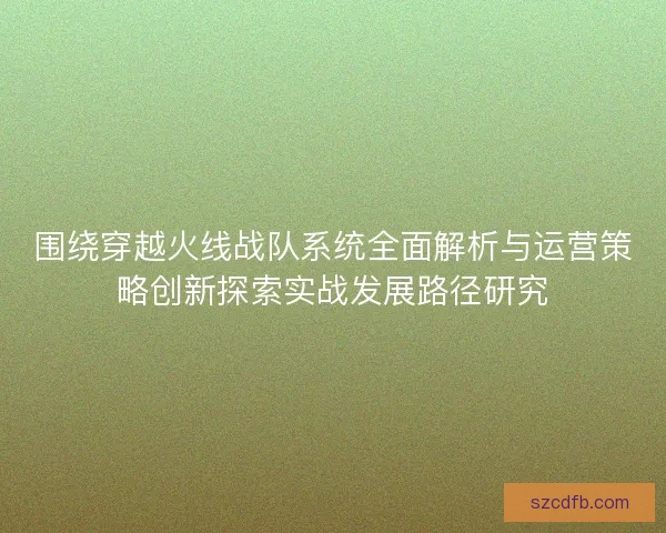 围绕穿越火线战队系统全面解析与运营策略创新探索实战发展路径研究