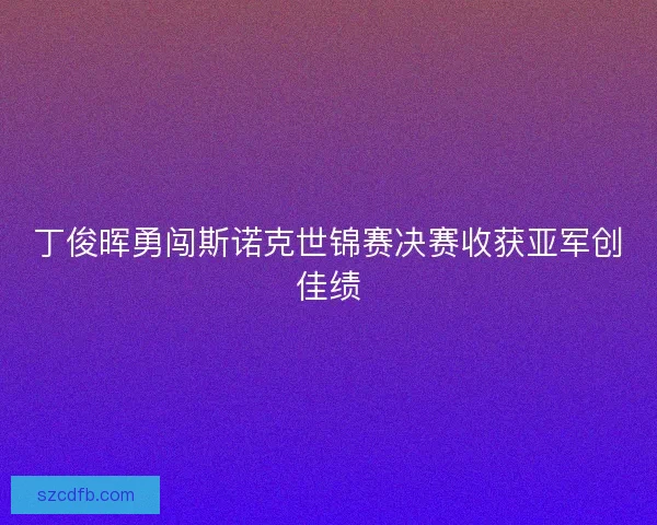 丁俊晖勇闯斯诺克世锦赛决赛收获亚军创佳绩 丁俊晖勇闯斯诺克世锦赛决赛收获亚军创佳绩