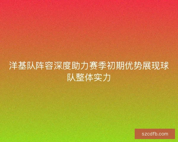 洋基队阵容深度助力赛季初期优势展现球队整体实力