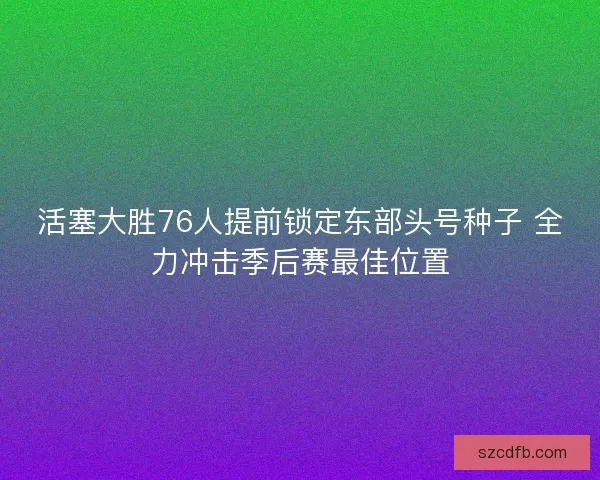 活塞大胜76人提前锁定东部头号种子 全力冲击季后赛最佳位置