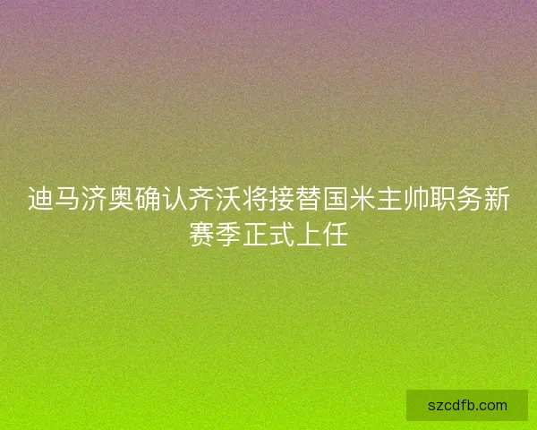 迪马济奥确认齐沃将接替国米主帅职务新赛季正式上任