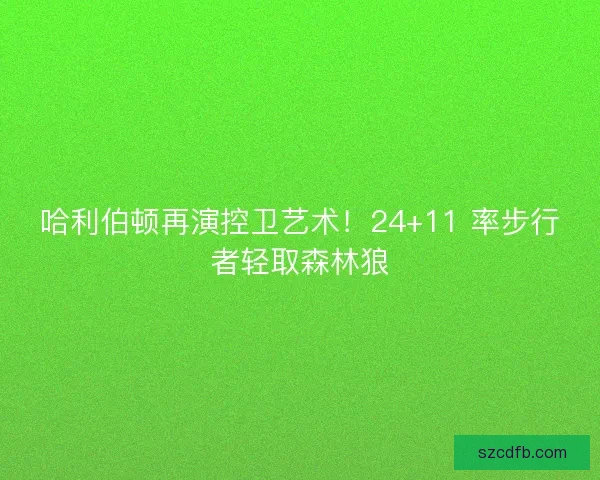 哈利伯顿再演控卫艺术！24+11 率步行者轻取森林狼